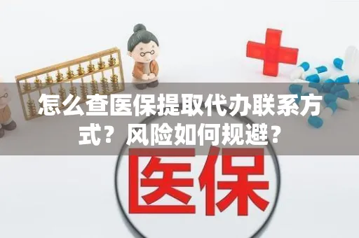 怎么查医保提取代办联系方式？风险如何规避？